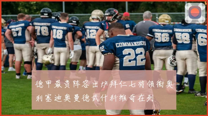 德甲最贵阵容出炉拜仁七将领衔奥利塞迪奥曼德武什科维奇在列