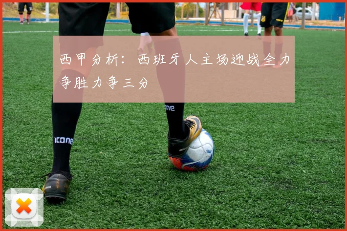 西甲分析：西班牙人主场迎战全力争胜力争三分