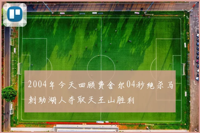 2004年今天回顾费舍尔04秒绝杀马刺助湖人夺取天王山胜利