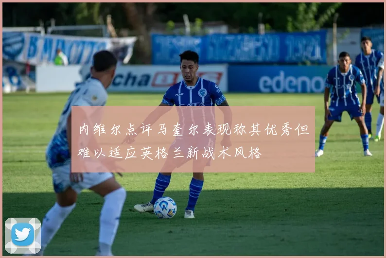 内维尔点评马奎尔表现称其优秀但难以适应英格兰新战术风格