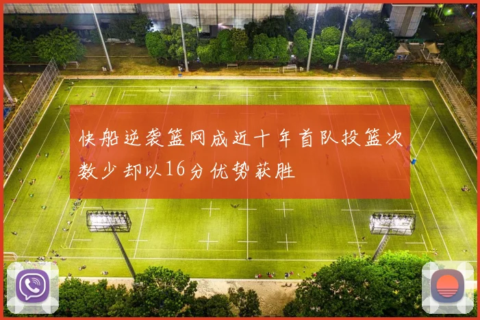快船逆袭篮网成近十年首队投篮次数少却以16分优势获胜
