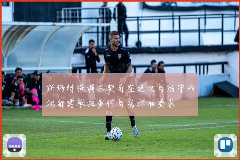 斯玛特强调东契奇在进攻与防守两端都需承担重任与高标准要求