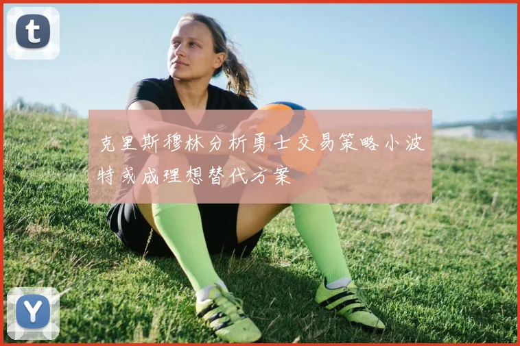 克里斯穆林分析勇士交易策略小波特或成理想替代方案