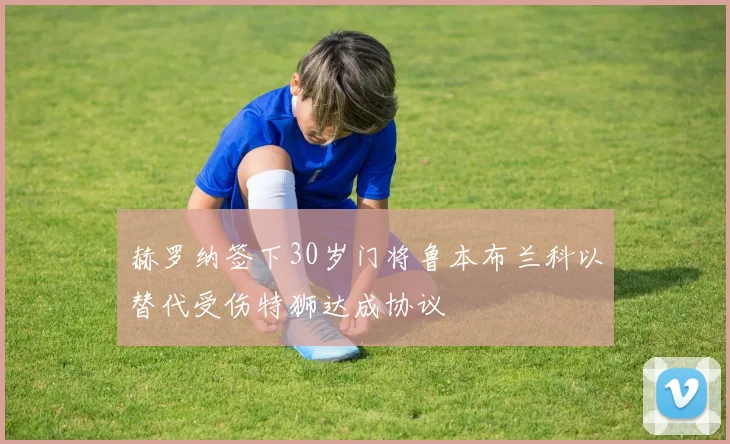 赫罗纳签下30岁门将鲁本布兰科以替代受伤特狮达成协议