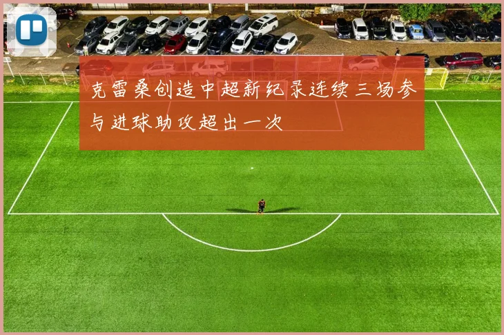 克雷桑创造中超新纪录连续三场参与进球助攻超出一次