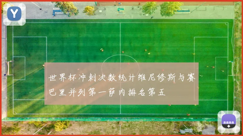 世界杯冲刺次数统计维尼修斯与赛巴里并列第一萨内排名第五