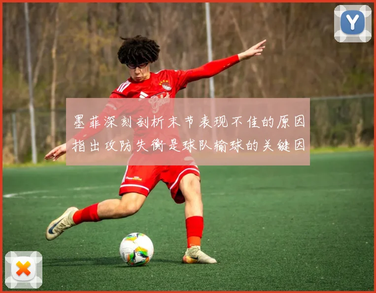 墨菲深刻剖析末节表现不佳的原因指出攻防失衡是球队输球的关键因素