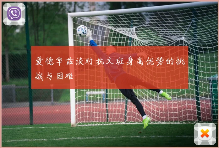 爱德华兹谈对抗文班身高优势的挑战与困难
