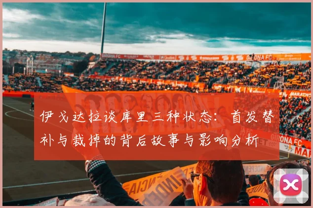 伊戈达拉谈库里三种状态：首发替补与裁掉的背后故事与影响分析