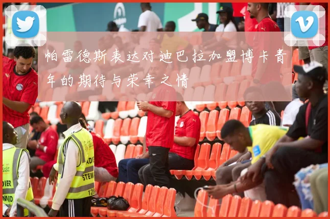帕雷德斯表达对迪巴拉加盟博卡青年的期待与荣幸之情
